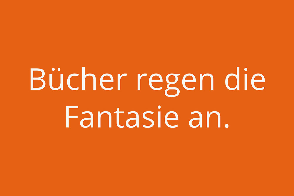 Bücher regen die Fantasie an.